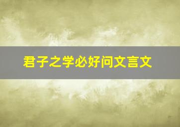 君子之学必好问文言文