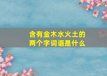 含有金木水火土的两个字词语是什么