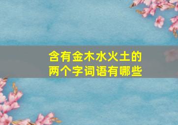 含有金木水火土的两个字词语有哪些