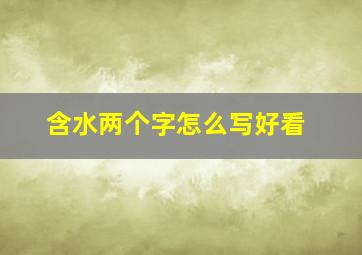 含水两个字怎么写好看