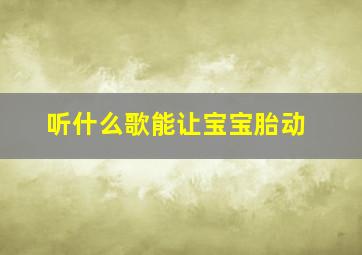 听什么歌能让宝宝胎动