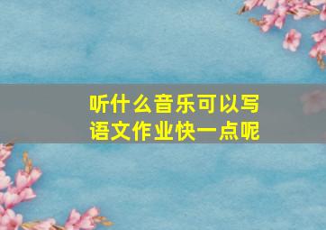 听什么音乐可以写语文作业快一点呢