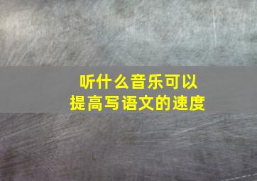 听什么音乐可以提高写语文的速度