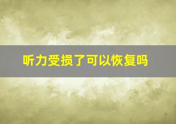 听力受损了可以恢复吗