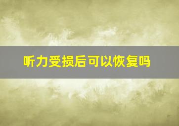 听力受损后可以恢复吗