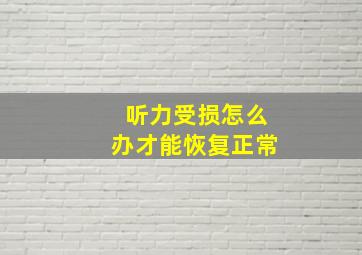 听力受损怎么办才能恢复正常