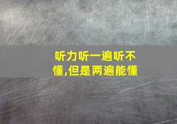 听力听一遍听不懂,但是两遍能懂