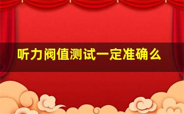 听力阀值测试一定准确么