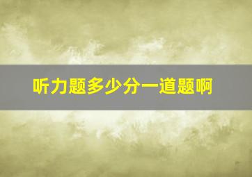 听力题多少分一道题啊