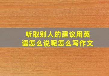 听取别人的建议用英语怎么说呢怎么写作文