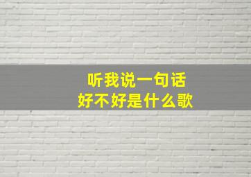 听我说一句话好不好是什么歌