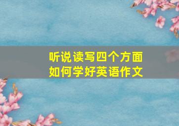 听说读写四个方面如何学好英语作文