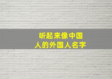 听起来像中国人的外国人名字