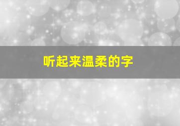 听起来温柔的字