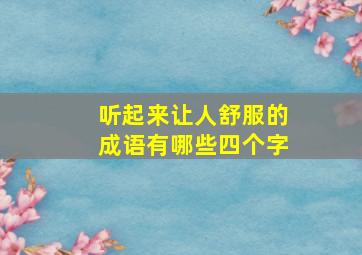 听起来让人舒服的成语有哪些四个字