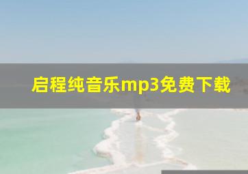 启程纯音乐mp3免费下载