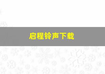 启程铃声下载