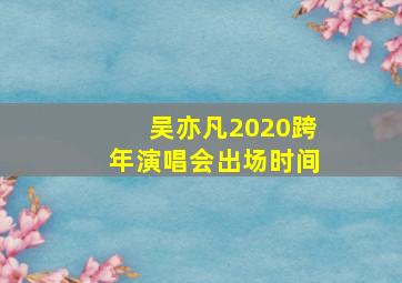 吴亦凡2020跨年演唱会出场时间