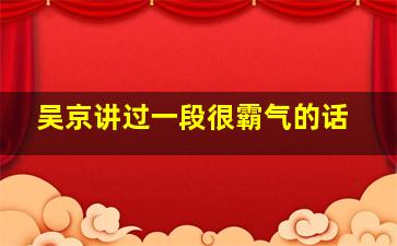 吴京讲过一段很霸气的话