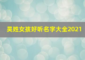 吴姓女孩好听名字大全2021