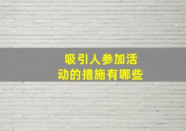 吸引人参加活动的措施有哪些