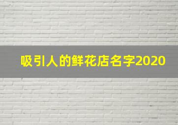 吸引人的鲜花店名字2020