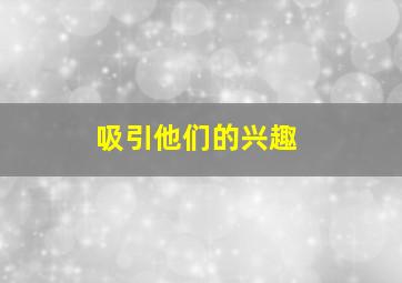 吸引他们的兴趣