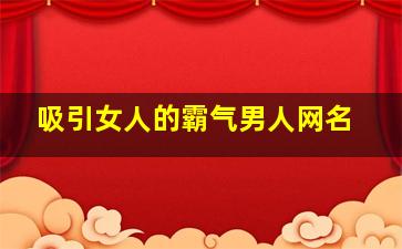 吸引女人的霸气男人网名