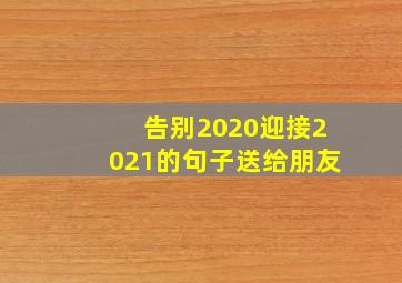 告别2020迎接2021的句子送给朋友