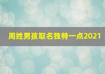 周姓男孩取名独特一点2021