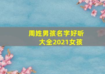 周姓男孩名字好听大全2021女孩