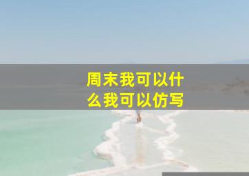 周末我可以什么我可以仿写