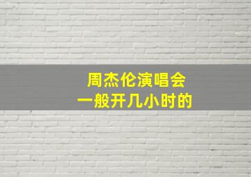 周杰伦演唱会一般开几小时的