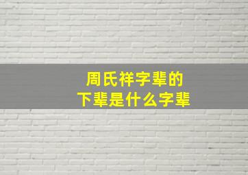 周氏祥字辈的下辈是什么字辈