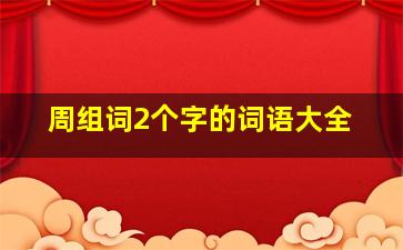 周组词2个字的词语大全