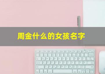 周金什么的女孩名字