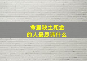 命里缺土和金的人最忌讳什么