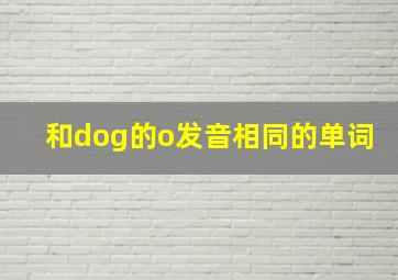 和dog的o发音相同的单词