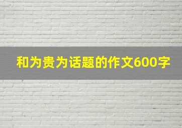 和为贵为话题的作文600字