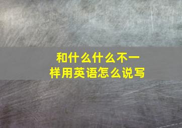 和什么什么不一样用英语怎么说写