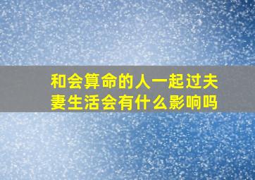 和会算命的人一起过夫妻生活会有什么影响吗