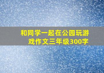 和同学一起在公园玩游戏作文三年级300字