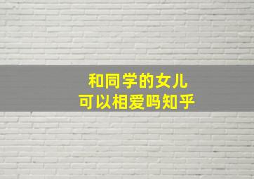 和同学的女儿可以相爱吗知乎