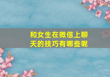 和女生在微信上聊天的技巧有哪些呢