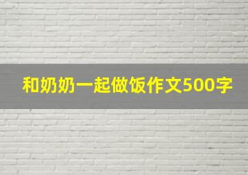 和奶奶一起做饭作文500字