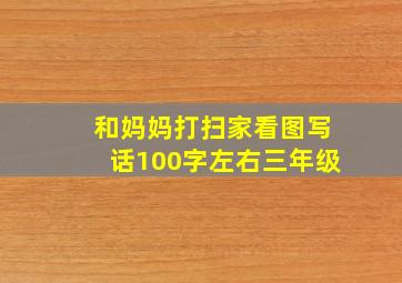 和妈妈打扫家看图写话100字左右三年级