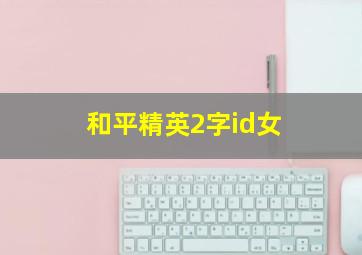 和平精英2字id女