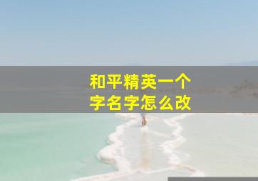 和平精英一个字名字怎么改