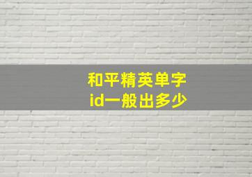 和平精英单字id一般出多少