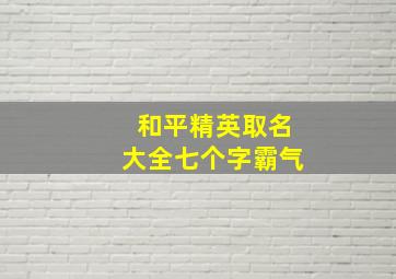 和平精英取名大全七个字霸气